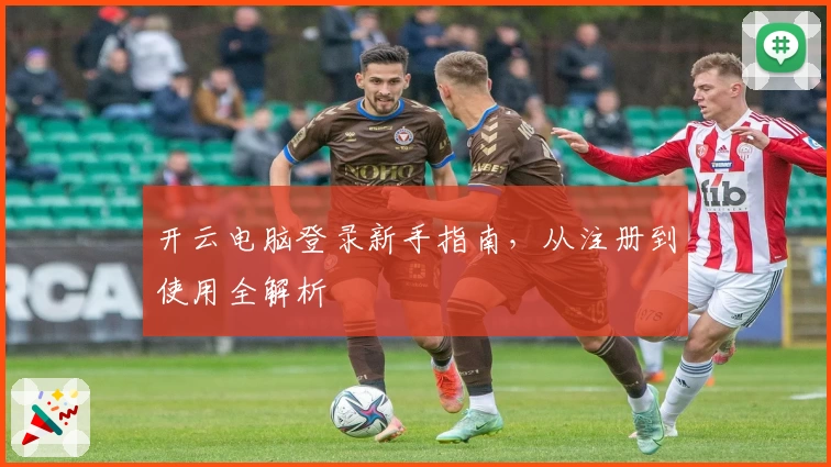 开云电脑登录新手指南，从注册到使用全解析