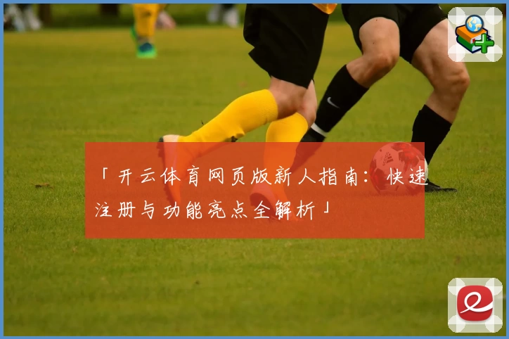 「开云体育网页版新人指南：快速注册与功能亮点全解析」