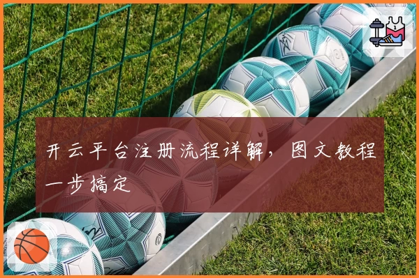 开云平台注册流程详解,图文教程一步搞定