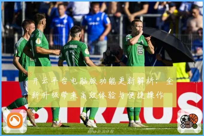 开云平台电脑版功能更新解析：全新升级带来高效体验与便捷操作