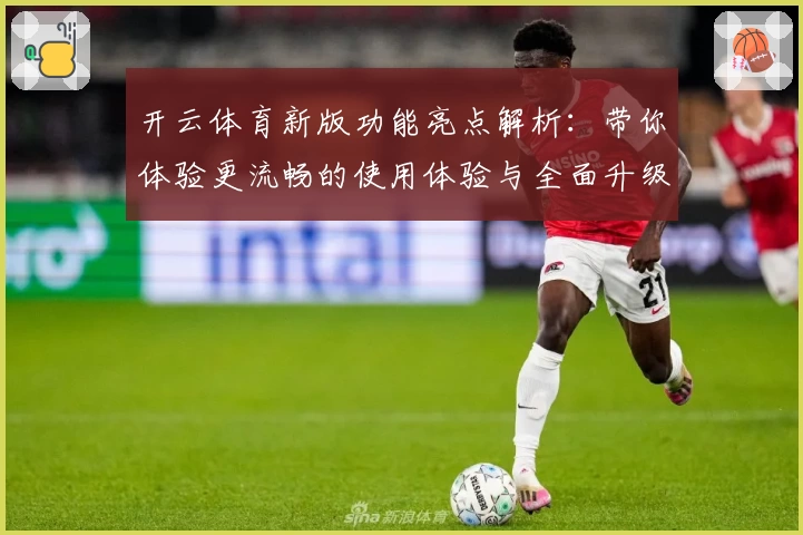 开云体育新版功能亮点解析：带你体验更流畅的使用体验与全面升级