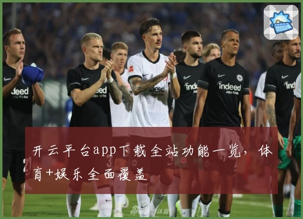 开云平台app下载全站功能一览，体育+娱乐全面覆盖