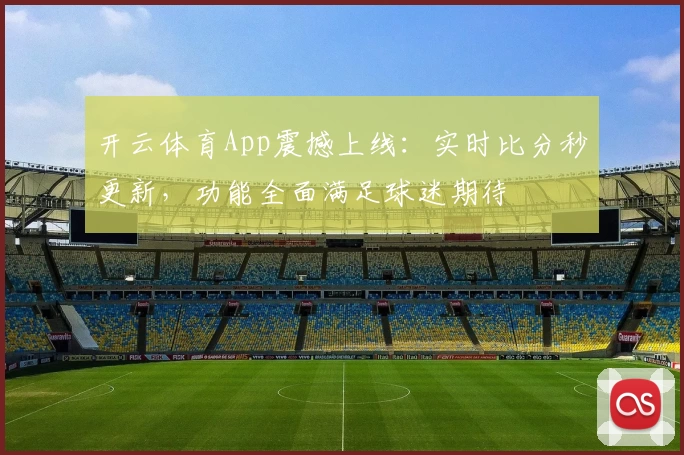 开云体育App震撼上线：实时比分秒更新，功能全面满足球迷期待
