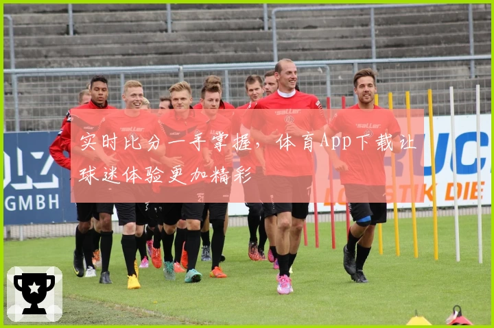 实时比分一手掌握，体育App下载让球迷体验更加精彩