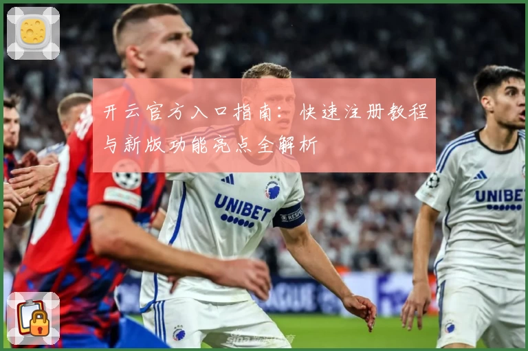 开云官方入口指南：快速注册教程与新版功能亮点全解析