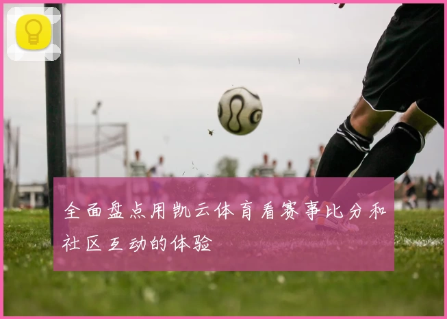 全面盘点用凯云体育看赛事比分和社区互动的体验