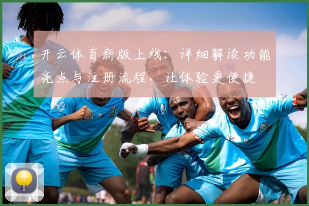 开云体育新版上线：详细解读功能亮点与注册流程，让体验更便捷