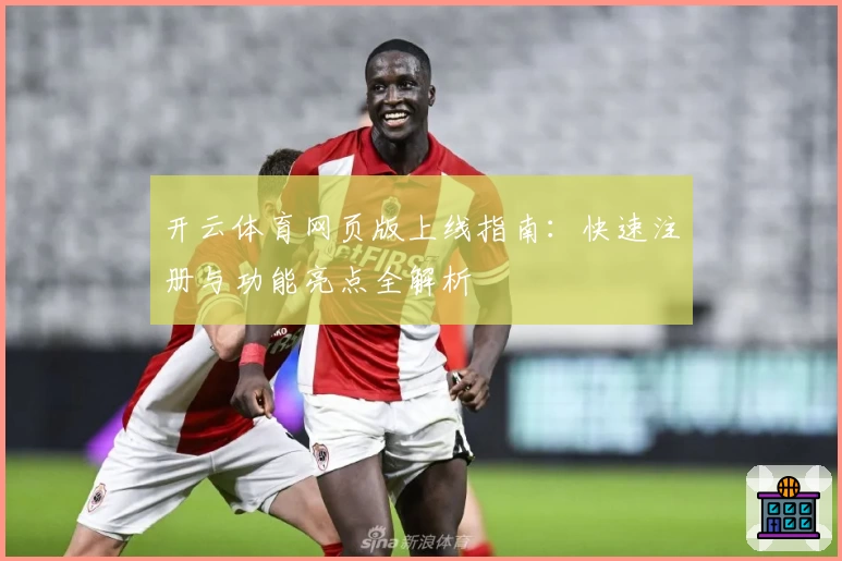 开云体育网页版上线指南：快速注册与功能亮点全解析