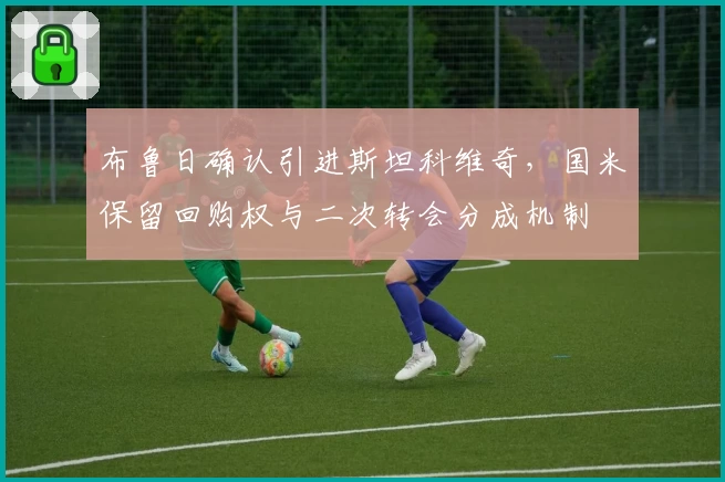 布鲁日确认引进斯坦科维奇，国米保留回购权与二次转会分成机制