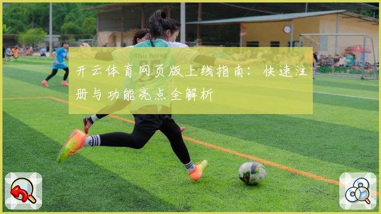 开云体育网页版上线指南：快速注册与功能亮点全解析