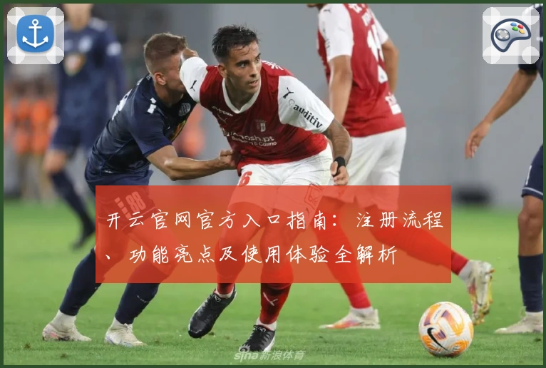 开云官网官方入口指南:注册流程、功能亮点及使用体验全解析