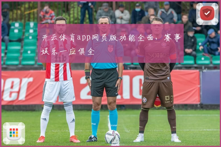 开云体育app网页版功能全面，赛事娱乐一应俱全