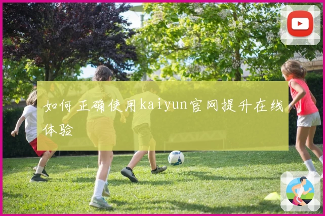 如何正确使用kaiyun官网提升在线体验
