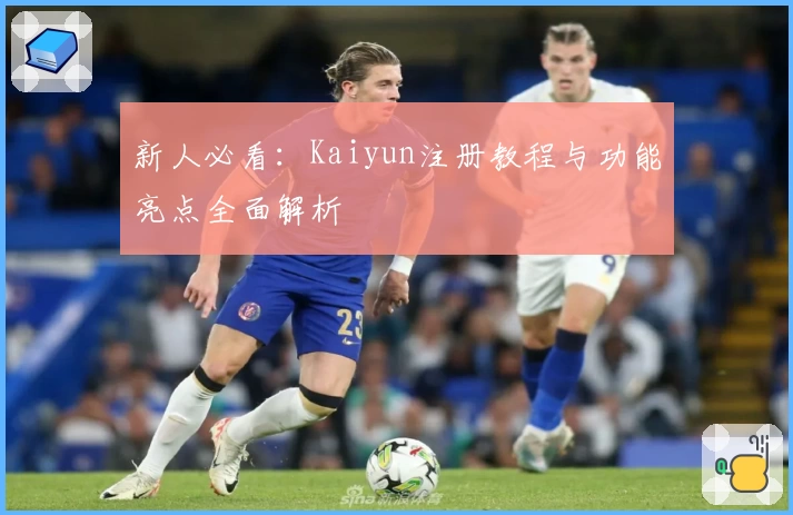 新人必看:Kaiyun注册教程与功能亮点全面解析