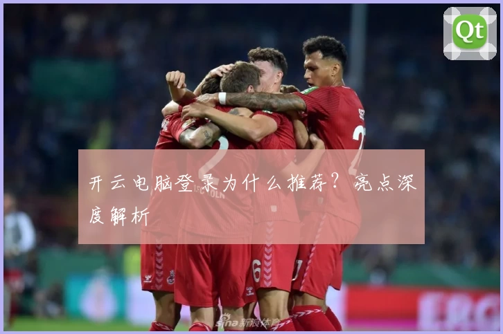 开云电脑登录为什么推荐？亮点深度解析