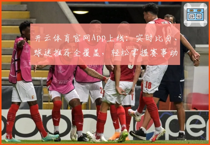 开云体育官网App上线：实时比分、球迷推荐全覆盖，轻松掌握赛事动态