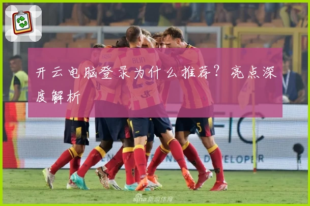 开云电脑登录为什么推荐？亮点深度解析