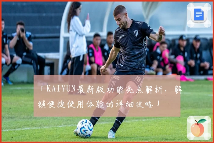 「KAIYUN最新版功能亮点解析，解锁便捷使用体验的详细攻略」