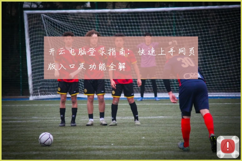 开云电脑登录指南：快速上手网页版入口及功能全解