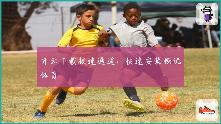 开云下载极速通道，快速安装畅玩体育