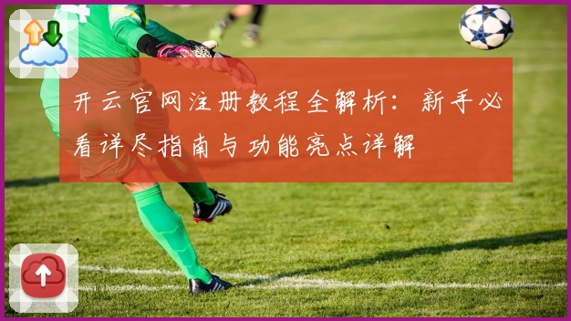 开云官网注册教程全解析：新手必看详尽指南与功能亮点详解