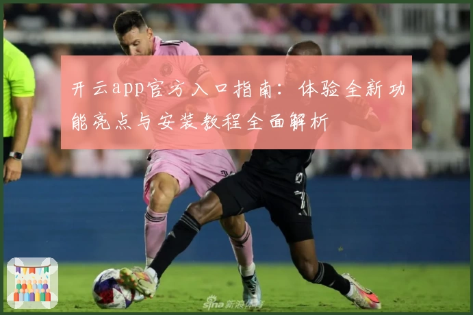 开云app官方入口指南：体验全新功能亮点与安装教程全面解析