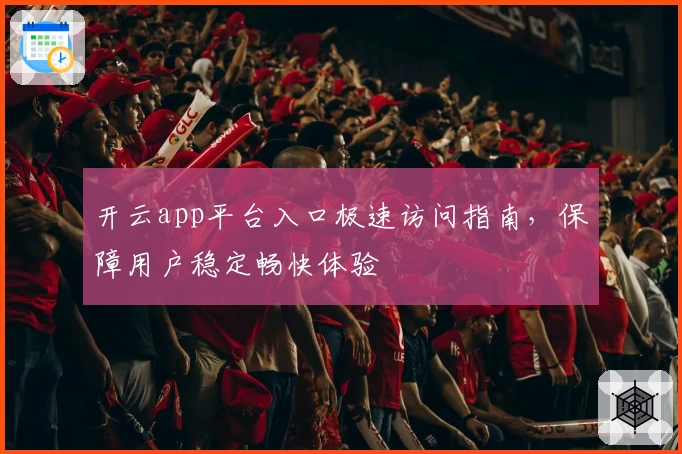 开云app平台入口极速访问指南，保障用户稳定畅快体验