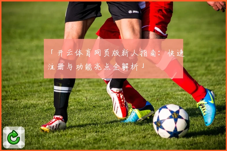 「开云体育网页版新人指南：快速注册与功能亮点全解析」