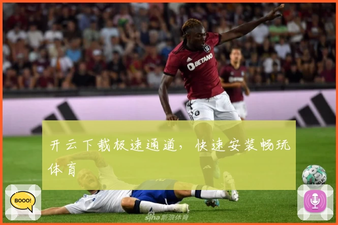 开云下载极速通道，快速安装畅玩体育