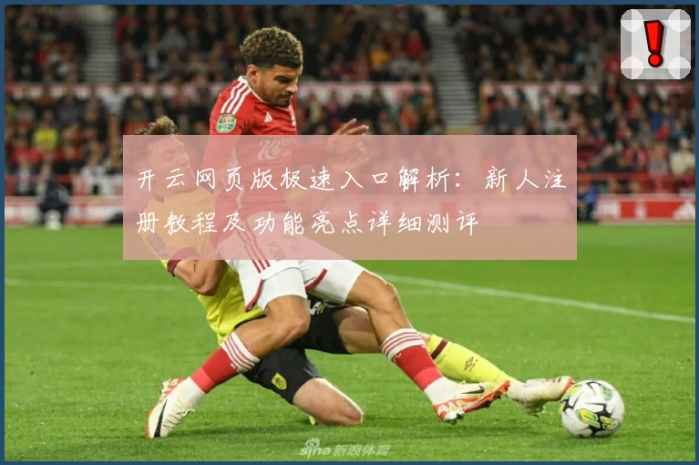 开云网页版极速入口解析：新人注册教程及功能亮点详细测评