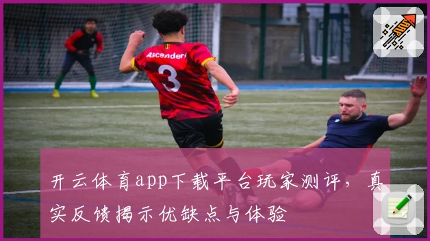开云体育app下载平台玩家测评,真实反馈揭示优缺点与体验