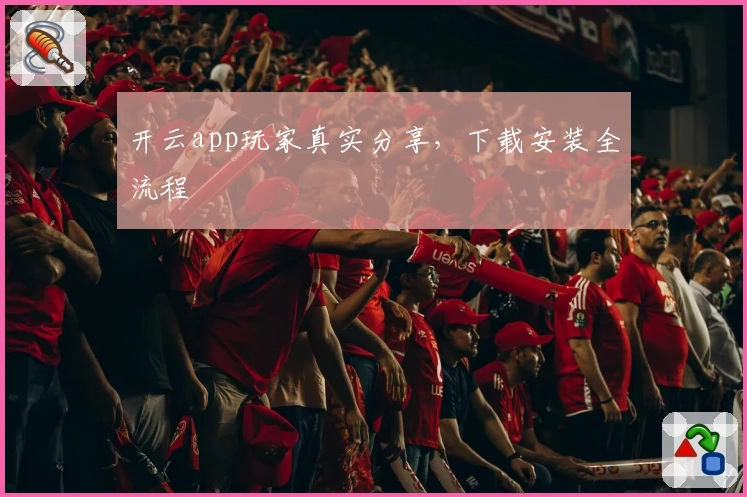 开云app玩家真实分享，下载安装全流程