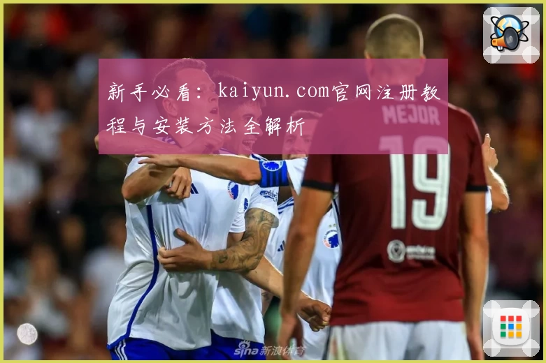新手必看：kaiyun.com官网注册教程与安装方法全解析