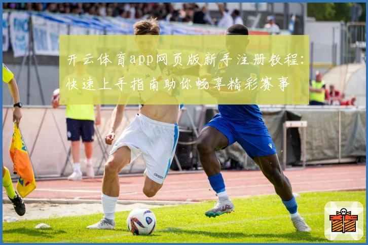 开云体育app网页版新手注册教程：快速上手指南助你畅享精彩赛事