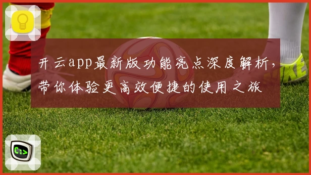开云app最新版功能亮点深度解析，带你体验更高效便捷的使用之旅