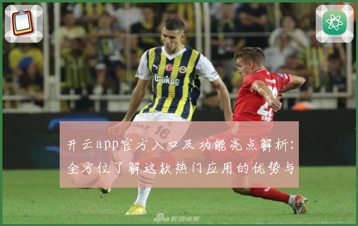 开云app官方入口及功能亮点解析:全方位了解这款热门应用的优势与使用体验