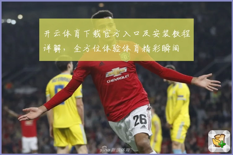 开云体育下载官方入口及安装教程详解，全方位体验体育精彩瞬间