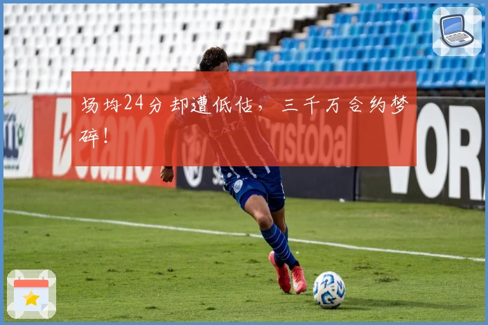 场均24分却遭低估，三千万合约梦碎！