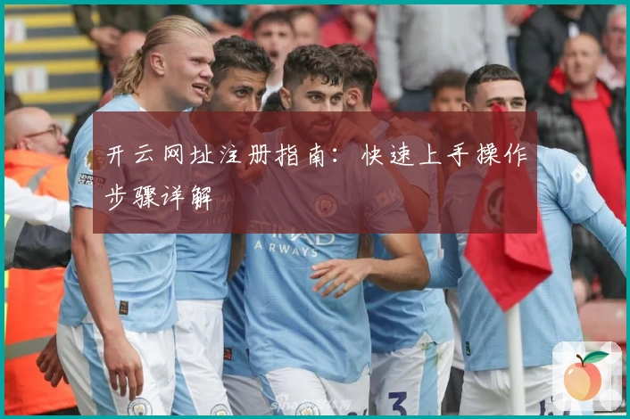 开云网址注册指南：快速上手操作步骤详解