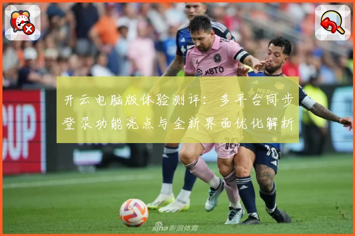 开云电脑版体验测评：多平台同步登录功能亮点与全新界面优化解析
