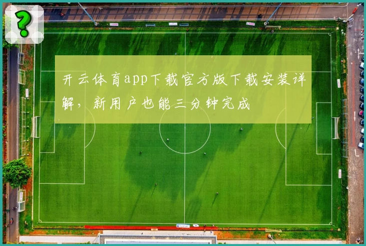 开云体育app下载官方版下载安装详解，新用户也能三分钟完成