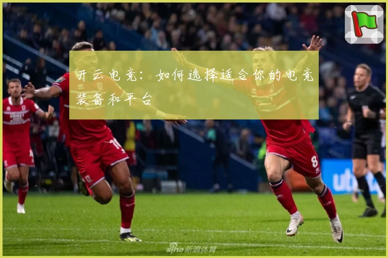 开云电竞：如何选择适合你的电竞装备和平台