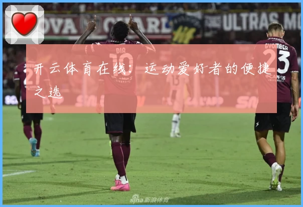 开云体育在线：运动爱好者的便捷之选