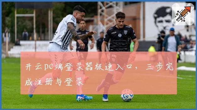 开云pc端登录器极速入口，三步完成注册与登录