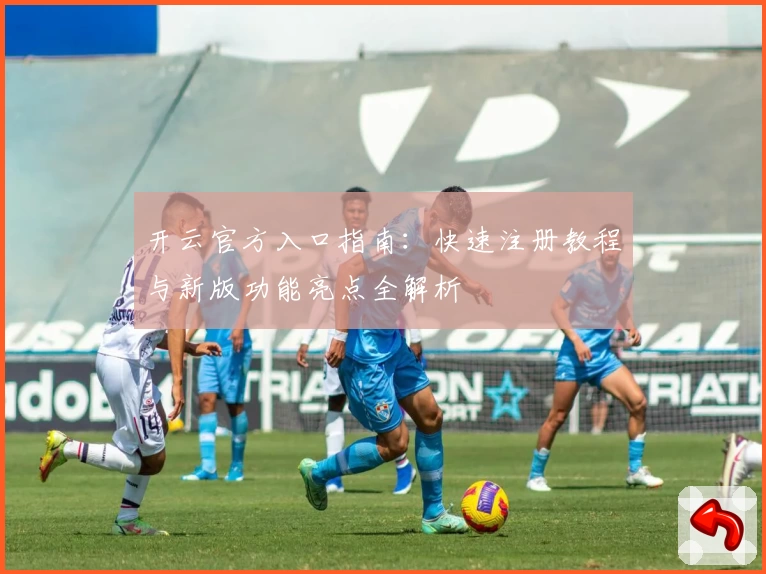 开云官方入口指南：快速注册教程与新版功能亮点全解析