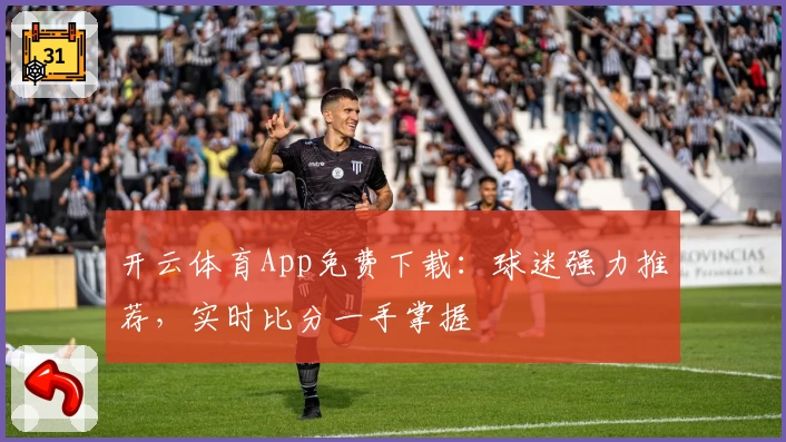 开云体育App免费下载：球迷强力推荐，实时比分一手掌握