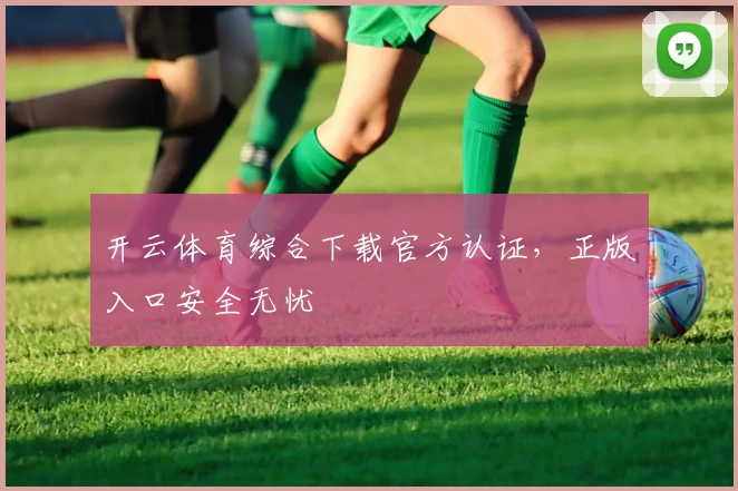 开云体育综合下载官方认证，正版入口安全无忧