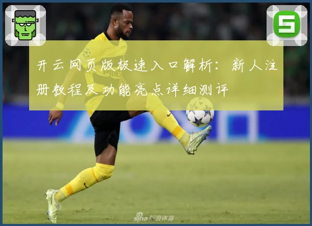 开云网页版极速入口解析：新人注册教程及功能亮点详细测评