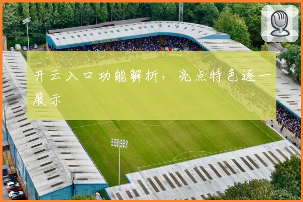 开云入口功能解析，亮点特色逐一展示