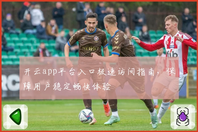 开云app平台入口极速访问指南，保障用户稳定畅快体验